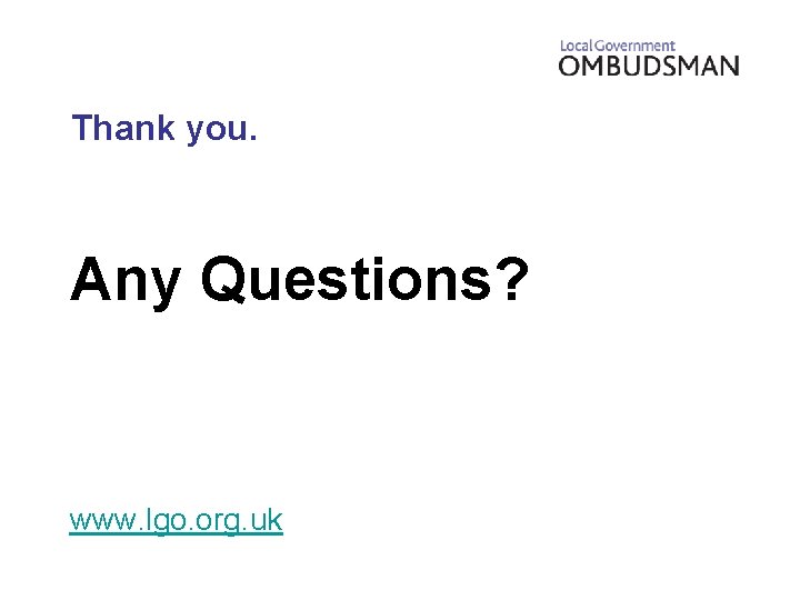 Thank you. Any Questions? www. lgo. org. uk 