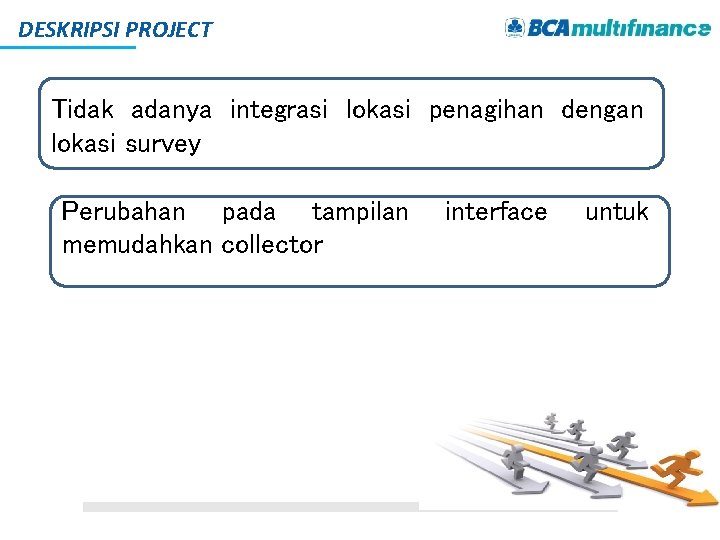 DESKRIPSI PROJECT Tidak adanya integrasi lokasi penagihan dengan lokasi survey Perubahan pada tampilan memudahkan