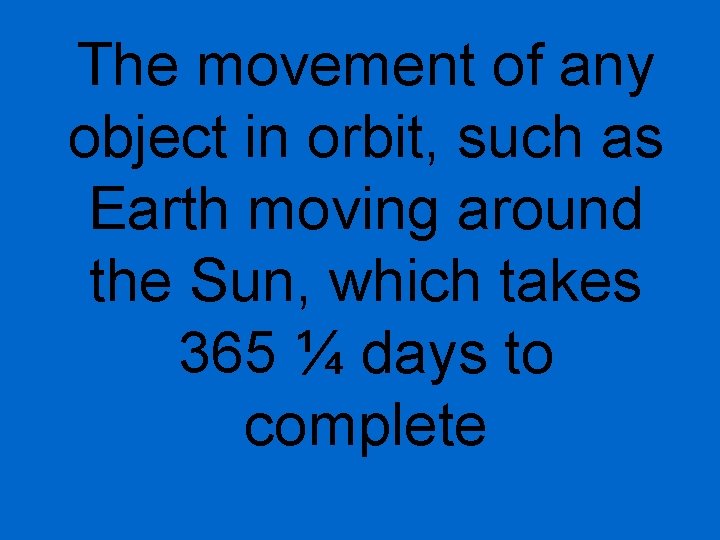 The movement of any object in orbit, such as Earth moving around the Sun,