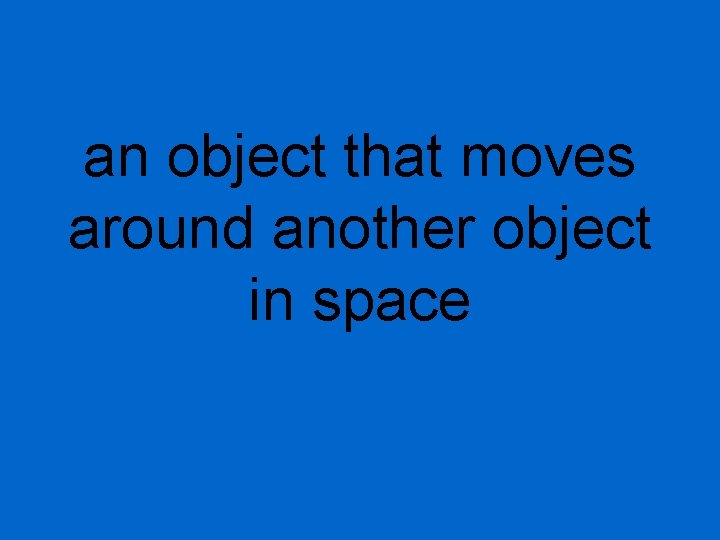 an object that moves around another object in space 