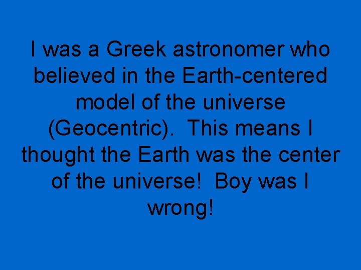 I was a Greek astronomer who believed in the Earth-centered model of the universe