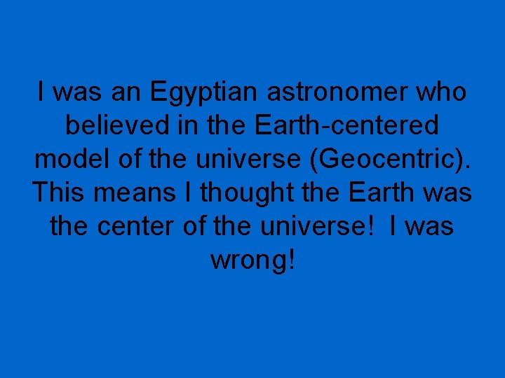 I was an Egyptian astronomer who believed in the Earth-centered model of the universe