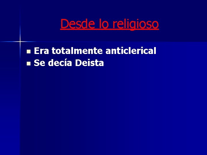 Desde lo religioso Era totalmente anticlerical n Se decía Deista n 