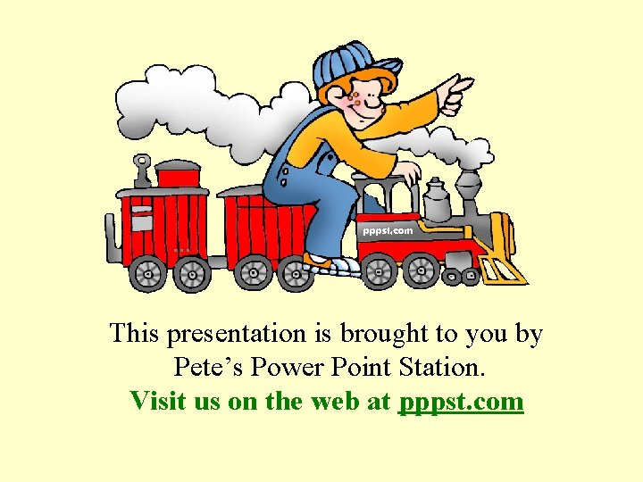 … This presentation is brought to you by Pete’s Power Point Station. Visit us