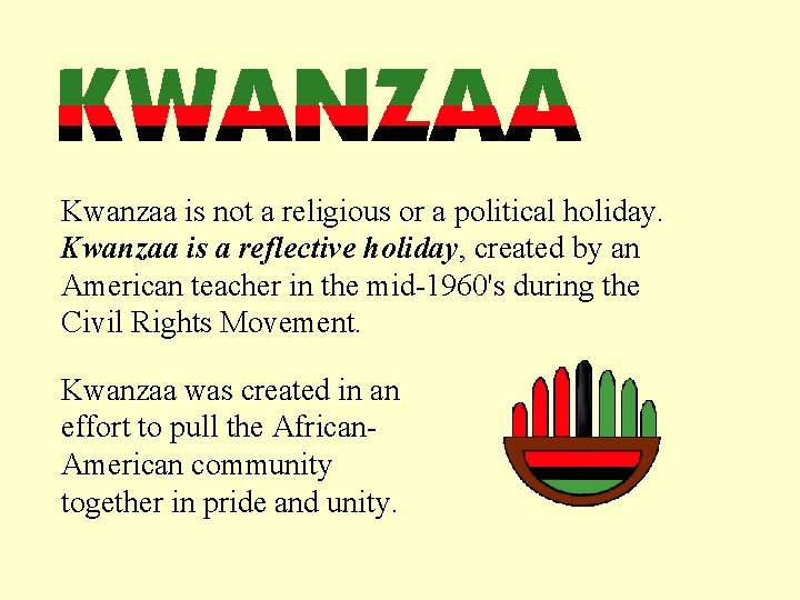 Kwanzaa is not a religious or a political holiday. Kwanzaa is a reflective holiday,