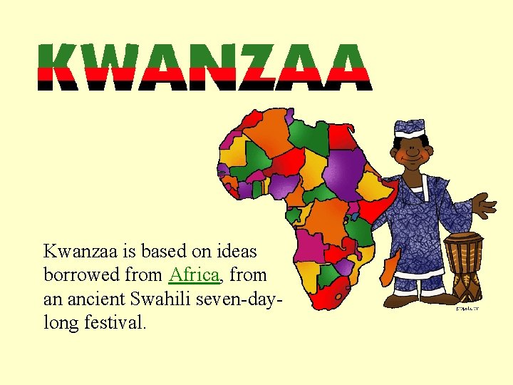 Kwanzaa is based on ideas borrowed from Africa, from an ancient Swahili seven-daylong festival.