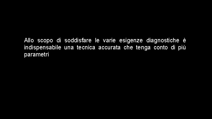 Allo scopo di soddisfare le varie esigenze diagnostiche è indispensabile una tecnica accurata che
