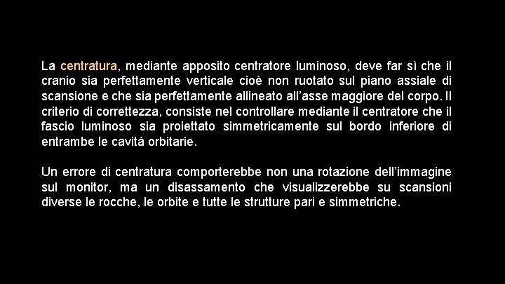 La centratura, mediante apposito centratore luminoso, deve far sì che il cranio sia perfettamente