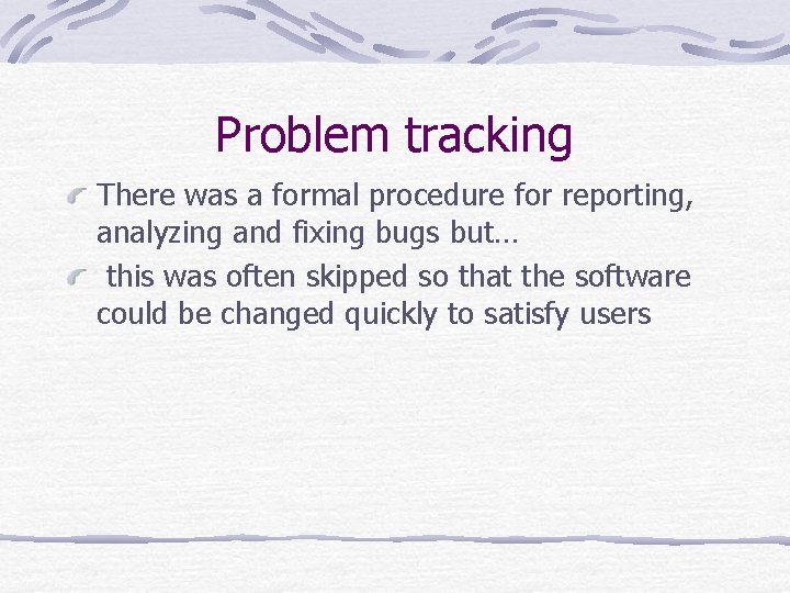 Problem tracking There was a formal procedure for reporting, analyzing and fixing bugs but…