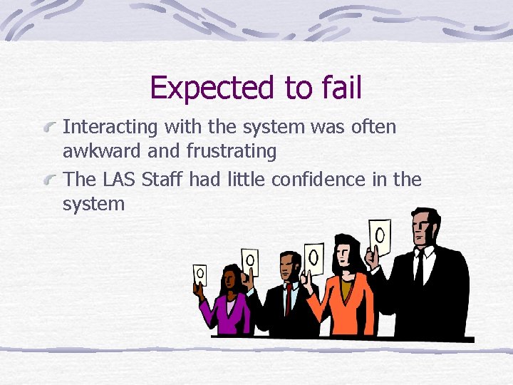 Expected to fail Interacting with the system was often awkward and frustrating The LAS