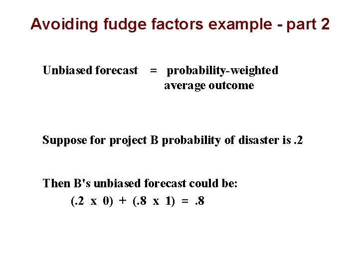 Avoiding fudge factors example - part 2 Unbiased forecast = probability-weighted average outcome Suppose