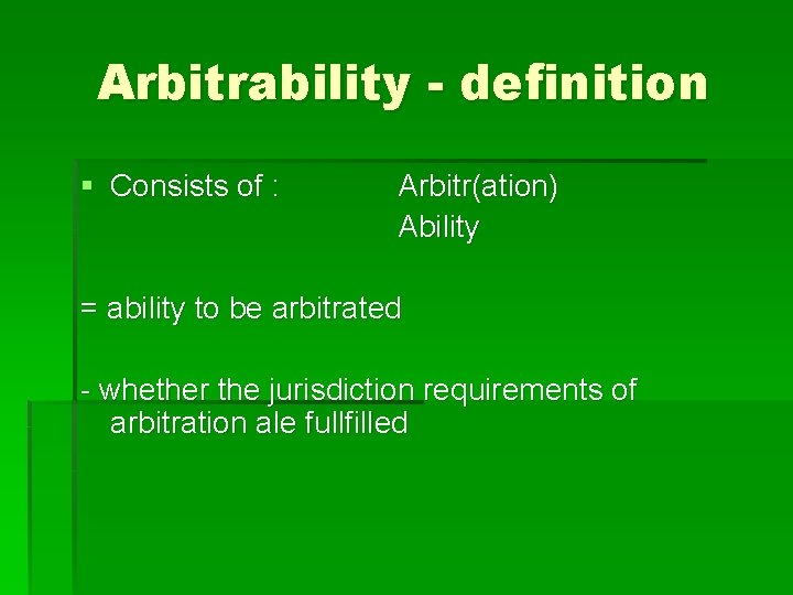 Arbitrability - definition § Consists of : Arbitr(ation) Ability = ability to be arbitrated