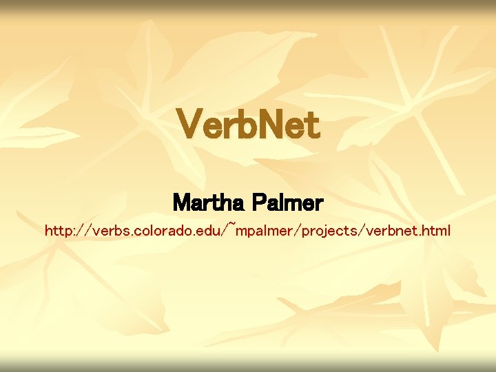 Verb. Net Martha Palmer http: //verbs. colorado. edu/~mpalmer/projects/verbnet. html 