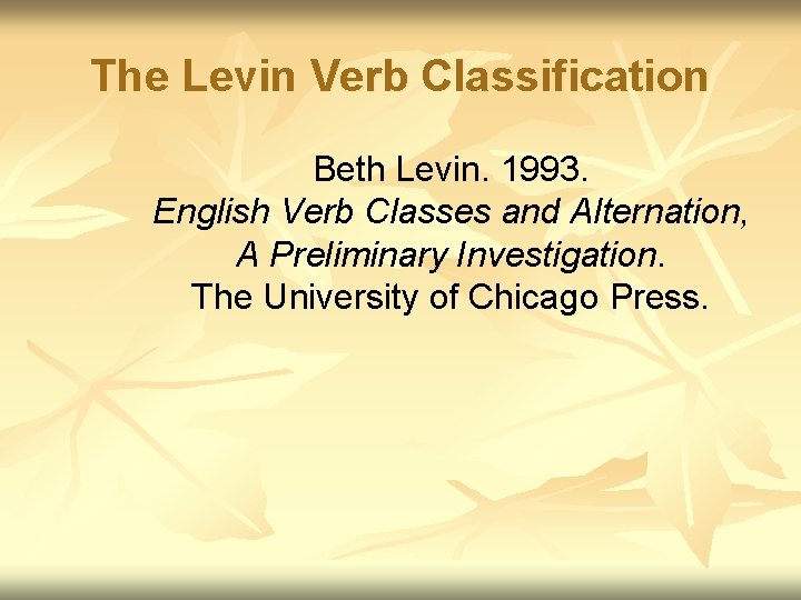 The Levin Verb Classification Beth Levin. 1993. English Verb Classes and Alternation, A Preliminary