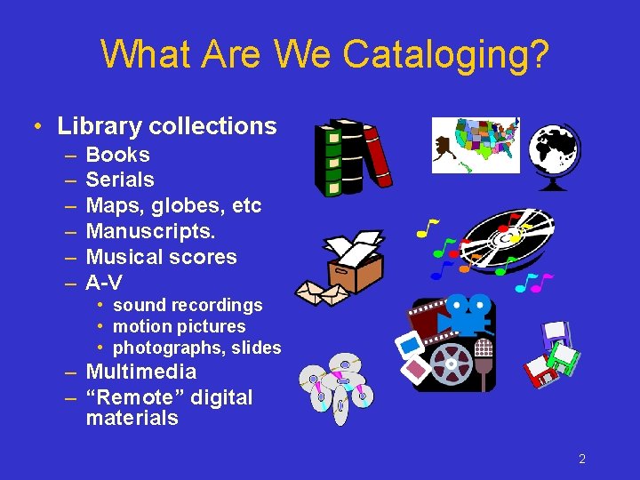 What Are We Cataloging? • Library collections – – – Books Serials Maps, globes,