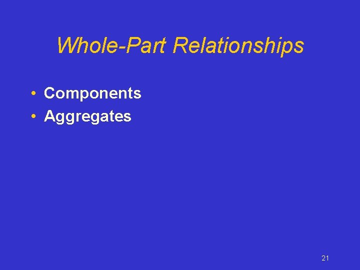 Whole-Part Relationships • Components • Aggregates 21 