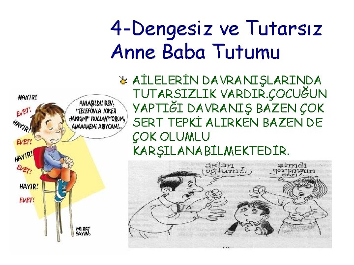 4 -Dengesiz ve Tutarsız Anne Baba Tutumu AİLELERİN DAVRANIŞLARINDA TUTARSIZLIK VARDIR. ÇOCUĞUN YAPTIĞI DAVRANIŞ