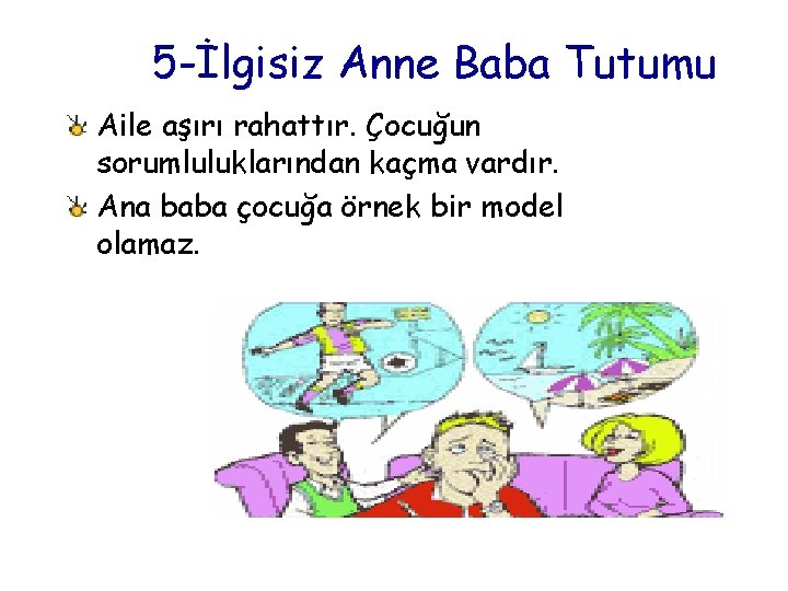 5 -İlgisiz Anne Baba Tutumu Aile aşırı rahattır. Çocuğun sorumluluklarından kaçma vardır. Ana baba