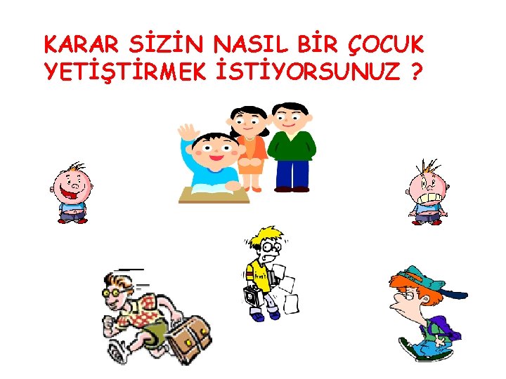 KARAR SİZİN NASIL BİR ÇOCUK YETİŞTİRMEK İSTİYORSUNUZ ? 