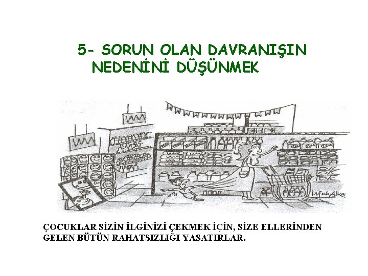 5 - SORUN OLAN DAVRANIŞIN NEDENİNİ DÜŞÜNMEK ÇOCUKLAR SİZİN İLGİNİZİ ÇEKMEK İÇİN, SİZE ELLERİNDEN