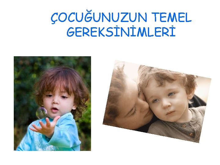 ÇOCUĞUNUZUN TEMEL GEREKSİNİMLERİ 