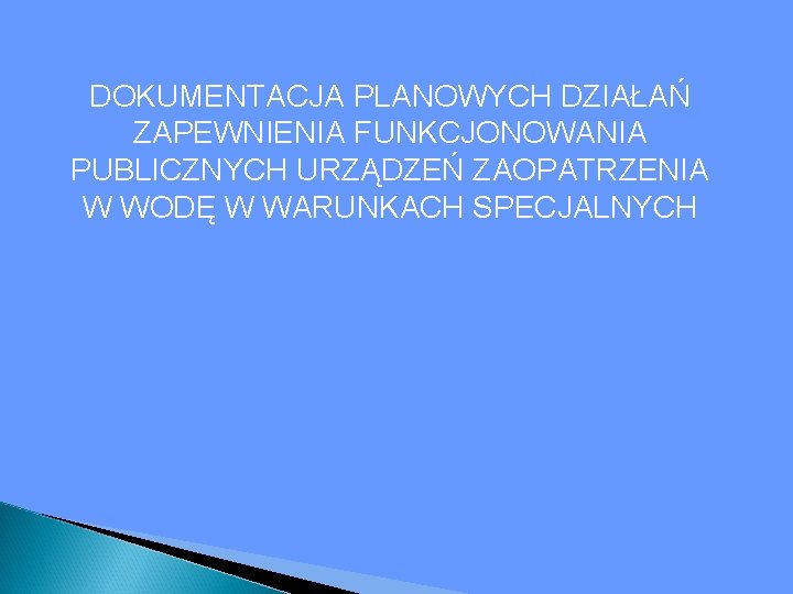 DOKUMENTACJA PLANOWYCH DZIAŁAŃ ZAPEWNIENIA FUNKCJONOWANIA PUBLICZNYCH URZĄDZEŃ ZAOPATRZENIA W WODĘ W WARUNKACH SPECJALNYCH 