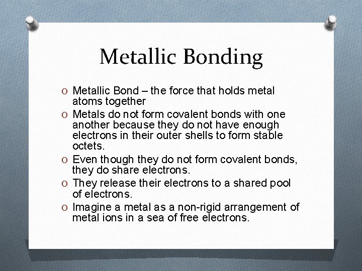 Metallic Bonding O Metallic Bond – the force that holds metal O O atoms Metallic Bonding O Metallic Bond – the force that holds metal O O atoms