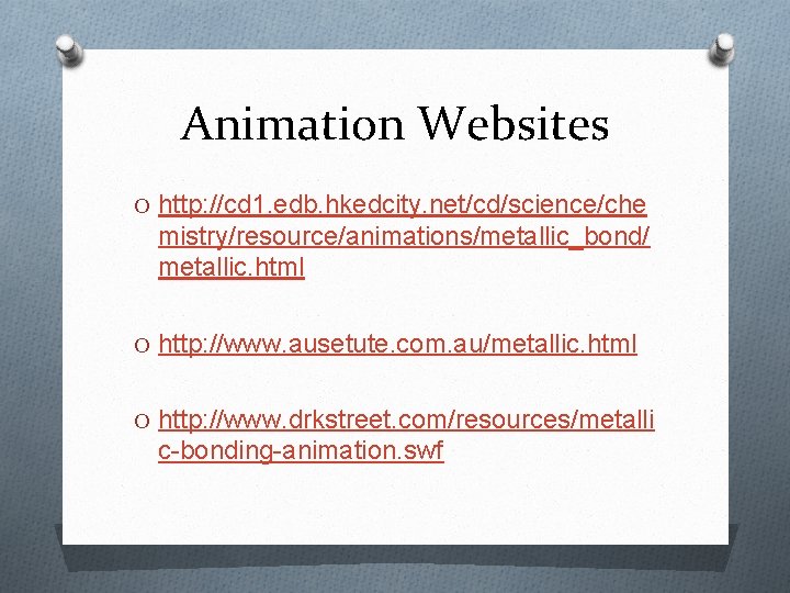 Animation Websites O http: //cd 1. edb. hkedcity. net/cd/science/che mistry/resource/animations/metallic_bond/ metallic. html O http: