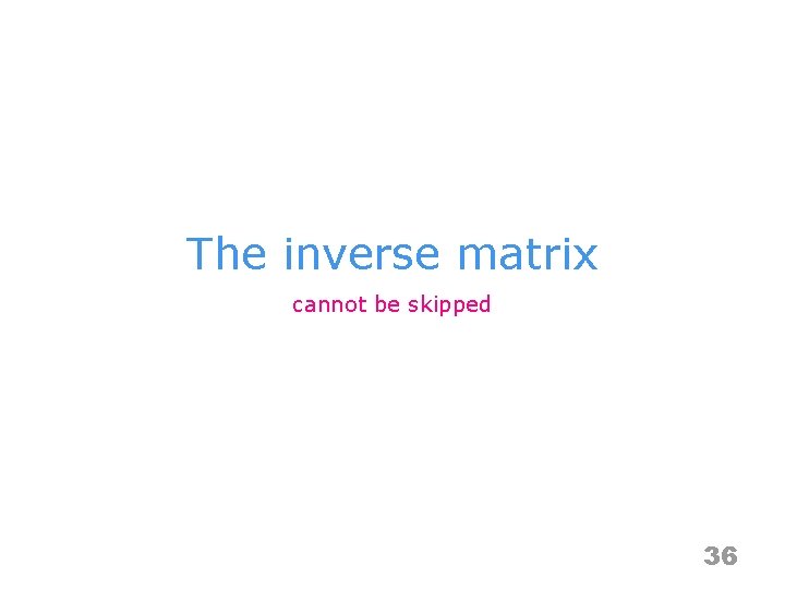 The inverse matrix cannot be skipped 36 