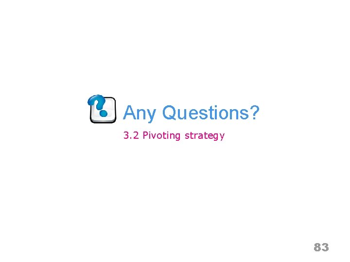 Any Questions? 3. 2 Pivoting strategy 83 