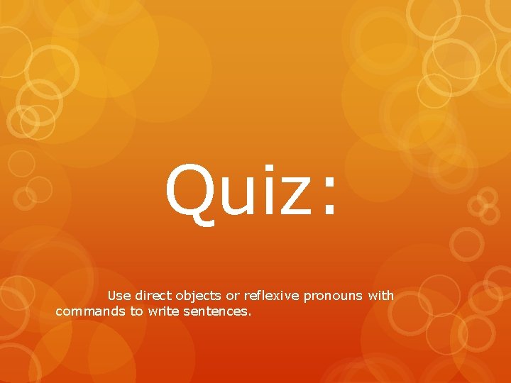 Quiz: Use direct objects or reflexive pronouns with commands to write sentences. Quiz: Use direct objects or reflexive pronouns with commands to write sentences.
