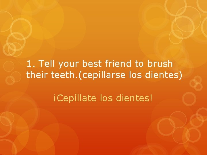 1. Tell your best friend to brush their teeth. (cepillarse los dientes) ¡Cepíllate los