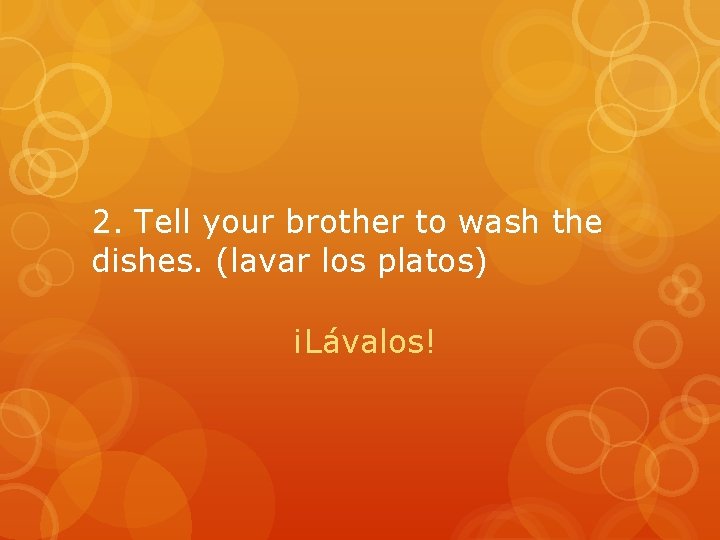 2. Tell your brother to wash the dishes. (lavar los platos) ¡Lávalos! 2. Tell your brother to wash the dishes. (lavar los platos) ¡Lávalos!