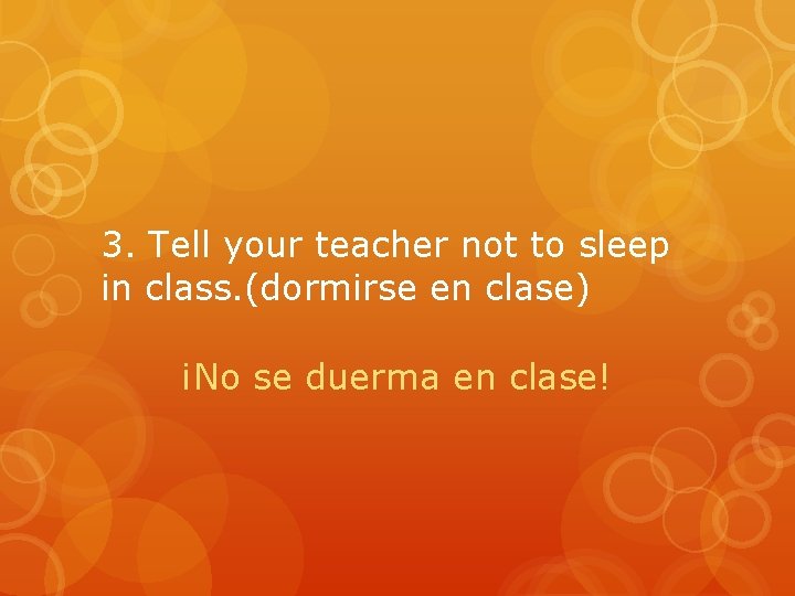 3. Tell your teacher not to sleep in class. (dormirse en clase) ¡No se