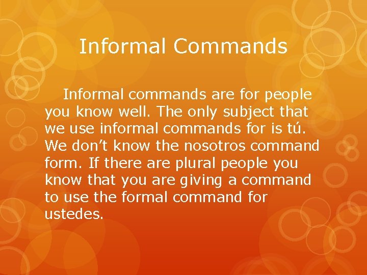 Informal Commands Informal commands are for people you know well. The only subject that