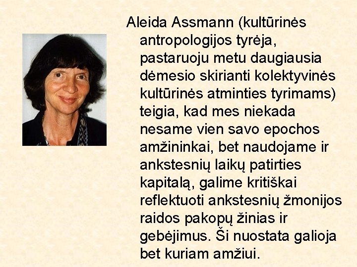 Aleida Assmann (kultūrinės antropologijos tyrėja, pastaruoju metu daugiausia dėmesio skirianti kolektyvinės kultūrinės atminties tyrimams)