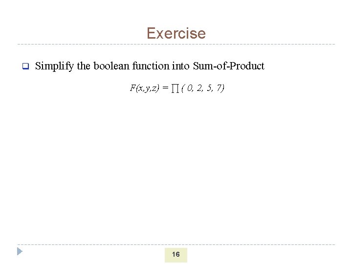 Exercise q Simplify the boolean function into Sum-of-Product F(x, y, z) = ∏ (