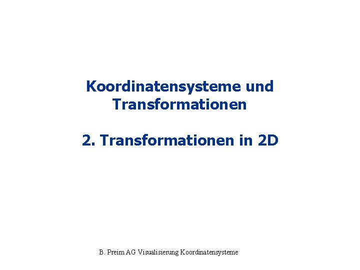 Koordinatensysteme und Transformationen 2. Transformationen in 2 D B. Preim AG Visualisierung Koordinatensysteme 