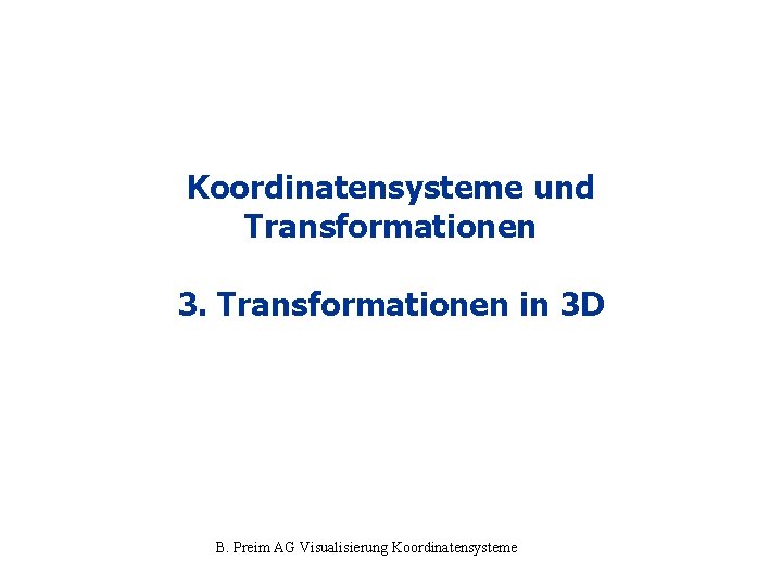 Koordinatensysteme und Transformationen 3. Transformationen in 3 D B. Preim AG Visualisierung Koordinatensysteme 