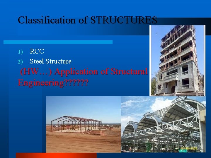 Classification of STRUCTURES 1) 2) RCC Steel Structure (HW…) Application of Structural Engineering? ?