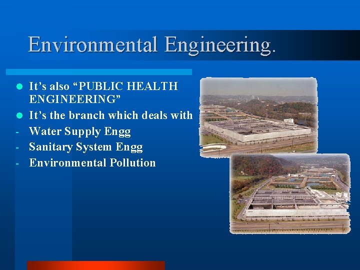 Environmental Engineering. l l - It’s also “PUBLIC HEALTH ENGINEERING” It’s the branch which