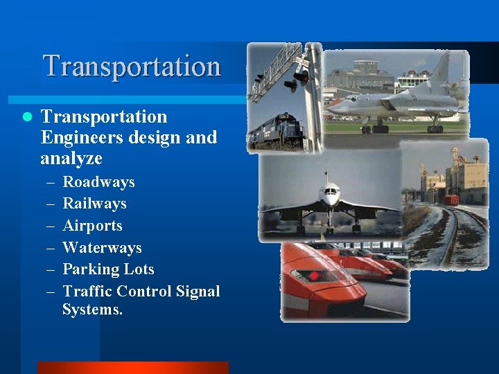 Transportation l Transportation Engineers design and analyze – – – Roadways Railways Airports Waterways