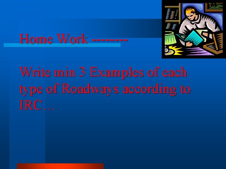 Home Work -------Write min 3 Examples of each type of Roadways according to IRC…