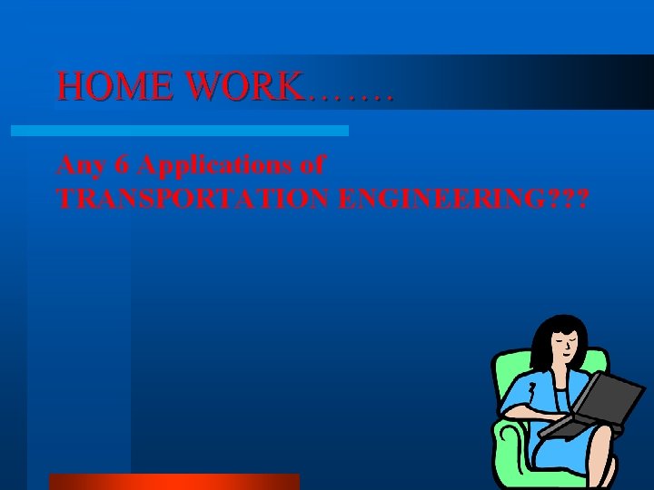 HOME WORK……. Any 6 Applications of TRANSPORTATION ENGINEERING? ? ? 