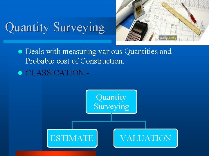 Quantity Surveying Deals with measuring various Quantities and Probable cost of Construction. l CLASSICATION: