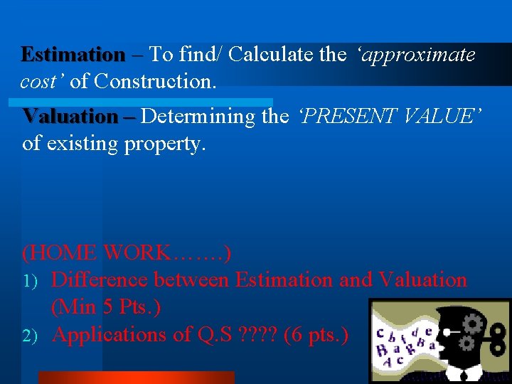 Estimation – To find/ Calculate the ‘approximate cost’ of Construction. Valuation – Determining the