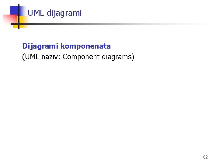 UML dijagrami Dijagrami komponenata (UML naziv: Component diagrams) 62 