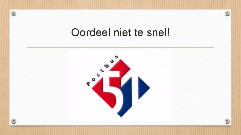 Oordeel niet te snel! 