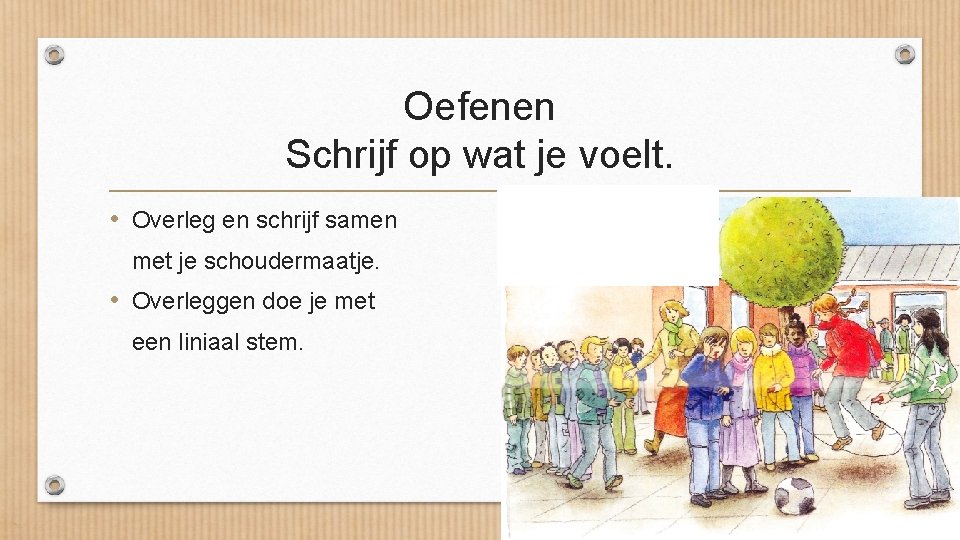 Oefenen Schrijf op wat je voelt. • Overleg en schrijf samen met je schoudermaatje.