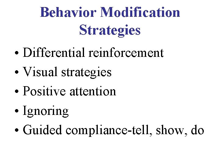 Behavior Modification Strategies • Differential reinforcement • Visual strategies • Positive attention • Ignoring